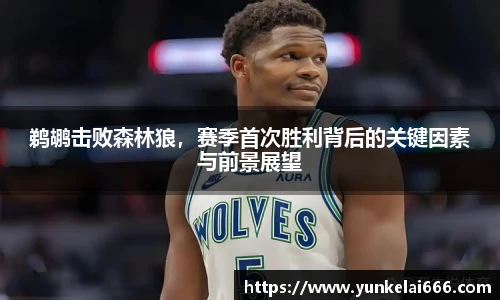 鹈鹕击败森林狼，赛季首次胜利背后的关键因素与前景展望