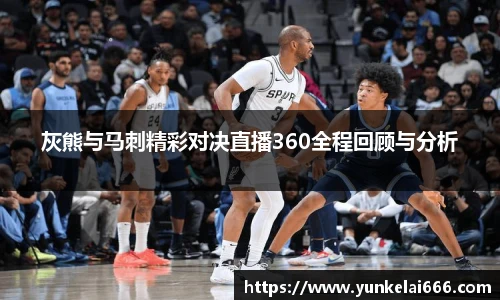 灰熊与马刺精彩对决直播360全程回顾与分析