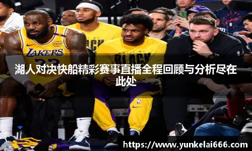 湖人对决快船精彩赛事直播全程回顾与分析尽在此处