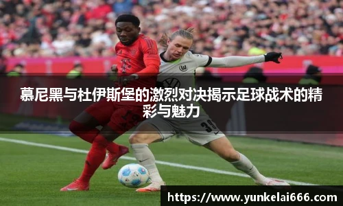 慕尼黑与杜伊斯堡的激烈对决揭示足球战术的精彩与魅力