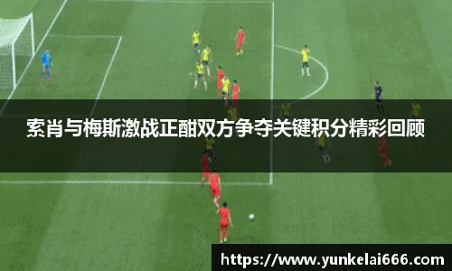 索肖与梅斯激战正酣双方争夺关键积分精彩回顾